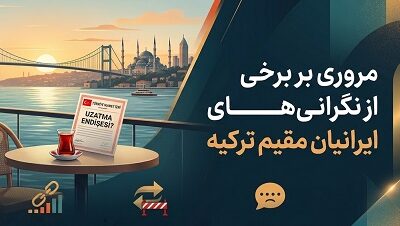 مروری بر برخی نگرانیهای ایرانیان مقیم ترکیه: از چالش اقامت تا فشار جنگ و اقتصاد