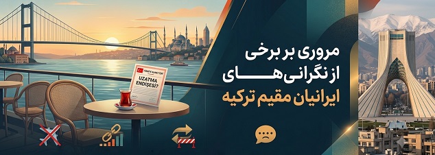 مروری بر برخی نگرانی‌های ایرانیان مقیم ترکیه: از چالش اقامت تا فشار جنگ و اقتصاد